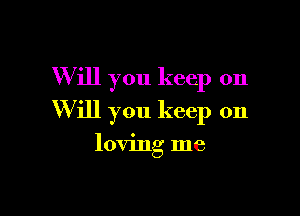 W ill you keep on

W ill you keep on

loving me