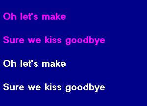 Oh let's make

Sure we kiss goodbye