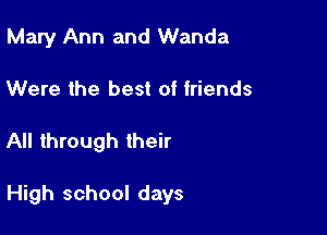 Mary Ann and Wanda
Were the best of friends

All through their

High school days