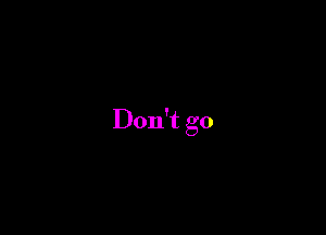 Don't go