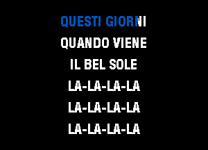 OUESTI GIORNI
QUAHDO VIEHE
IL BEL SOLE

LA-Ul-LA-LA
LA-LA-Ul-Ul
LA-LA-Ul-LA