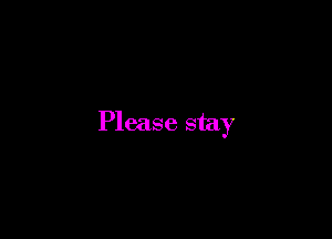 Please stay