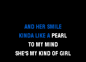 AND HER SMILE

KINDA LIKE A PEARL
TO MY MIND
SHE'S MY KIND OF GIRL