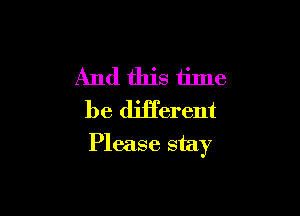 And this time
be different

Please stay