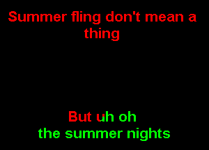 Summer fling don't mean a
thing

But uh oh
the summer nights