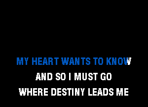MY HEART WANTS TO KNOW
AND SO I MUST GO
WHERE DESTINY LEADS ME