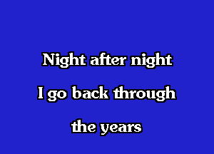 Night after night

190 back through

me years