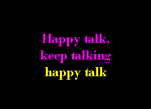 Happy talk,

keep talking

happy talk