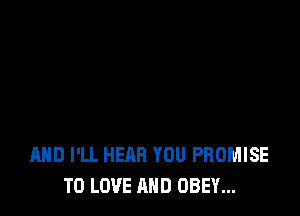 AHD I'LL HEAR YOU PROMISE
TO LOVE AND OBEY...