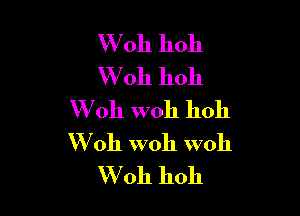 W oh hoh
W 011 11011

W011 W011 11011
W oh woh woh
W 0h hoh