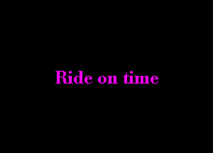 Ride on time