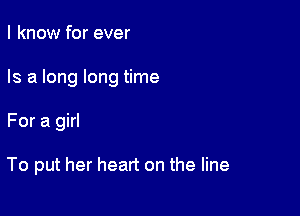 I know for ever

Is a long long time

For a girl

To put her heart on the line