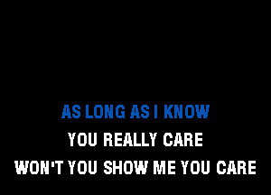 AS LONG RSI KNOW
YOU REALLY CARE
WON'T YOU SHOW ME YOU CARE