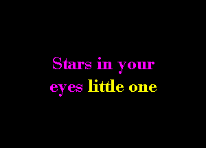 Stars in your

eyes little one