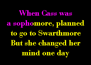 When Cass was

a sophomore, planned
to go to Swarthmore
But 8116 changed her

mind one day