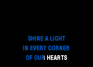 SHINE R LIGHT
IN EVERY CORNER
OF OUR HEARTS
