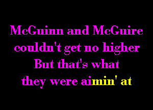 McCuinn and McGuire
couldn't get 110 higher
But that's What
they were aimin' at