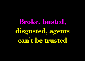 Broke, busted,

disgusted, agents
can't be trusted