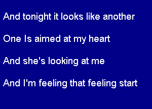 And tonight it looks like another
One Is aimed at my heart
And she's looking at me

And I'm feeling that feeling start