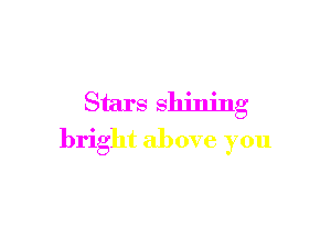 Stars shining

bright above you