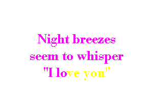 Night breezes
seem to Whisper

I love you
