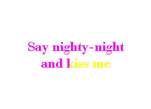 Say nighty - night

and kiss me