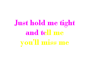 Just hold me tight
and tell me

you'll miss me