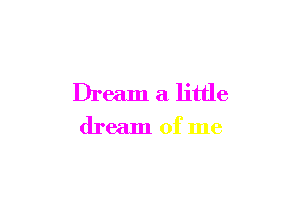 Dream a little

dream of me