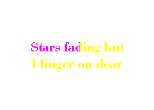 Stars fading but

I linger on dear