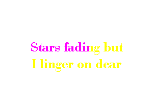 Stars fading but

I linger on dear