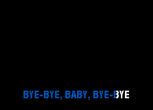 BYE-BYE, BABY, BYE-BYE