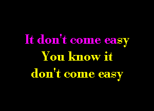 It don't come easy
You know it

don't come easy