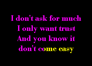 I don't ask for much
I only want trust
And you know it

don't come easy