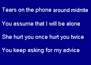 Tears on the phone around midnite

You assume that I will be alone

She hurt you once hurt you twice

You keep asking for my advice