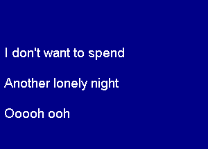 I don't want to spend

Another lonely night

Ooooh ooh