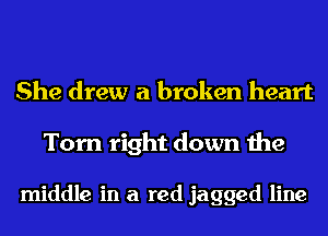 She drew a broken heart

Torn right down the

middle in a red jagged line