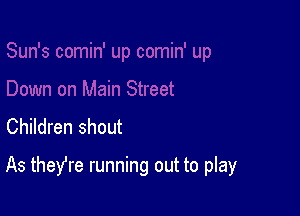Children shout

As theYre running out to play