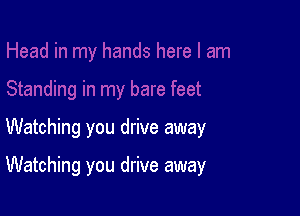 Watching you drive away

Watching you drive away