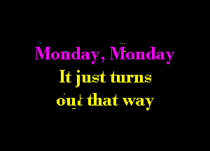 Monday, Monday

It just turns
Out that way