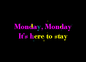 Monday, Monday.

It's herq to stay