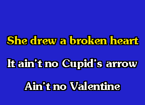She drew a broken heart
It ain't no Cupid's arrow

Ain't no Valentine