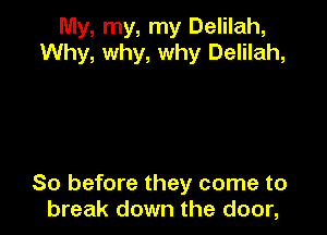 My, my, my Delilah,
Why, why, why Delilah,

So before they come to
break down the door,