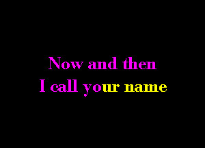 Now and then

I call your name
