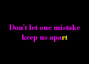 Don't let one mistake

keep us apart