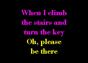 When I climb
the stairs and

turn the key
011, please

be there