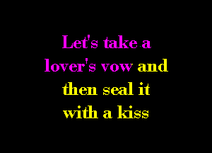 Let's take a

lover's vow and

then seal it

With a kiss