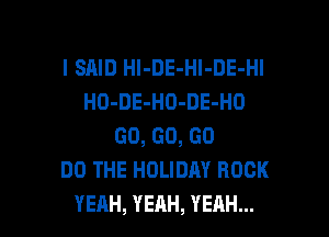 l SRID Hl-DE-Hl-DE-Hl
HO-DE-HO-DE-HO
60,60,60
DOTHEHDUDAYROCK

YEAH, YEAH, YEAH... l