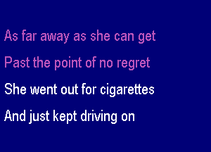 She went out for cigarettes

And just kept driving on
