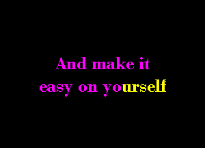 And make it

easy on yourself