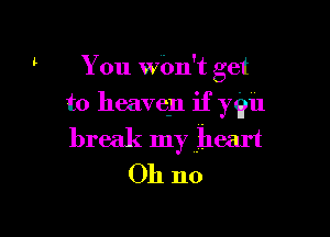 You W0n't get
to heaven if ygu

break my heart
Oh no